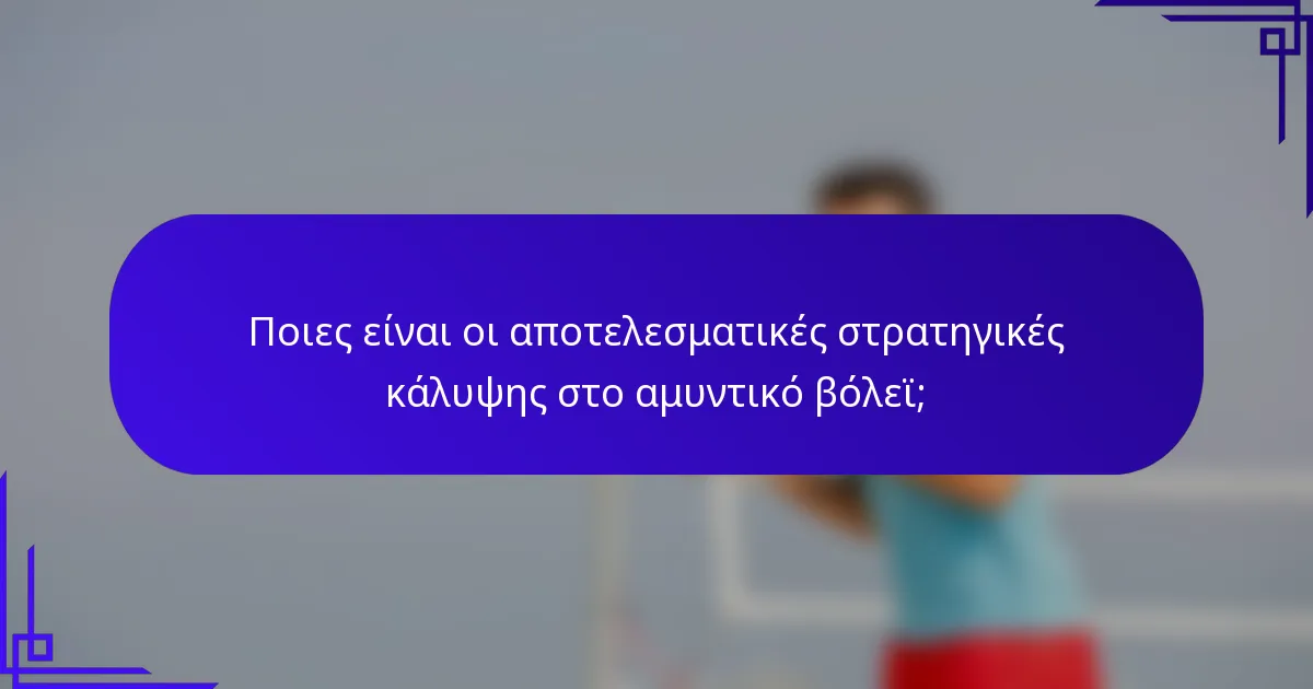 Ποιες είναι οι αποτελεσματικές στρατηγικές κάλυψης στο αμυντικό βόλεϊ;
