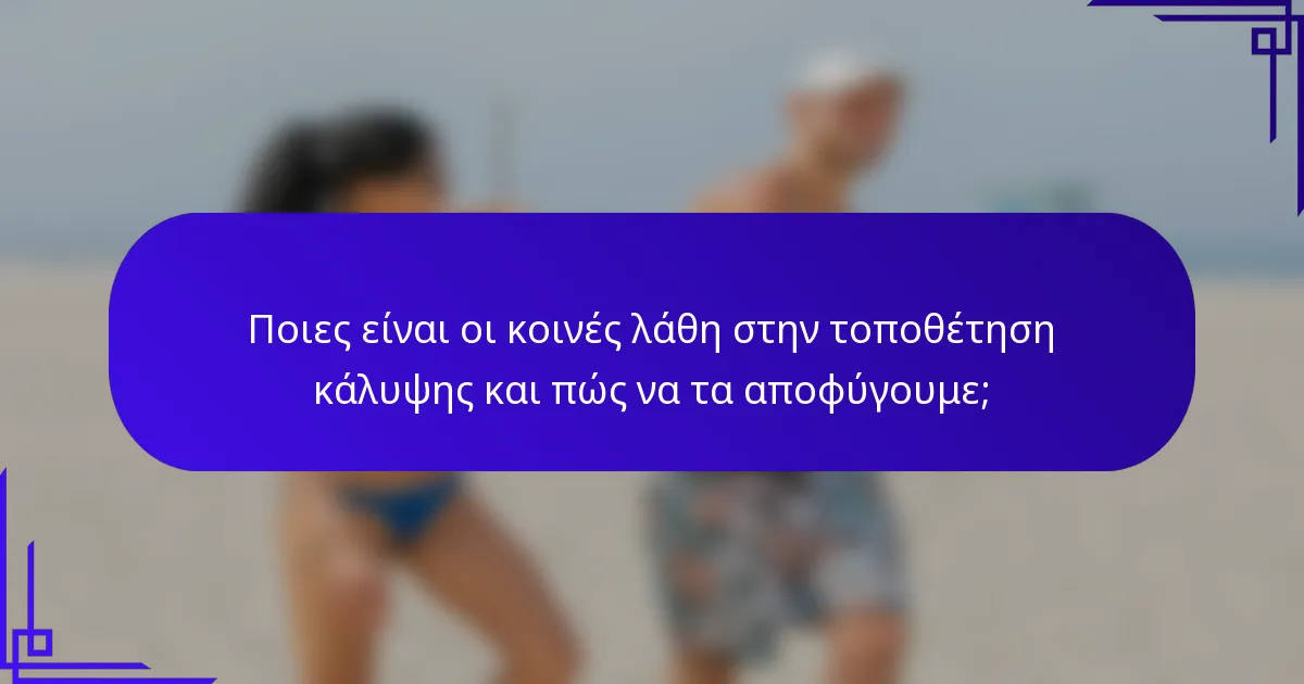 Ποιες είναι οι κοινές λάθη στην τοποθέτηση κάλυψης και πώς να τα αποφύγουμε;