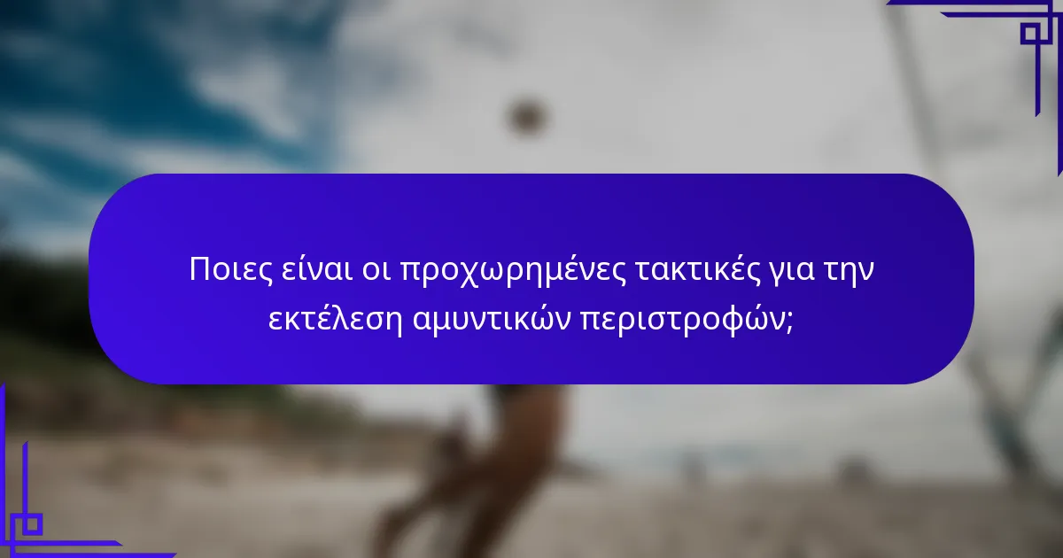 Ποιες είναι οι προχωρημένες τακτικές για την εκτέλεση αμυντικών περιστροφών;