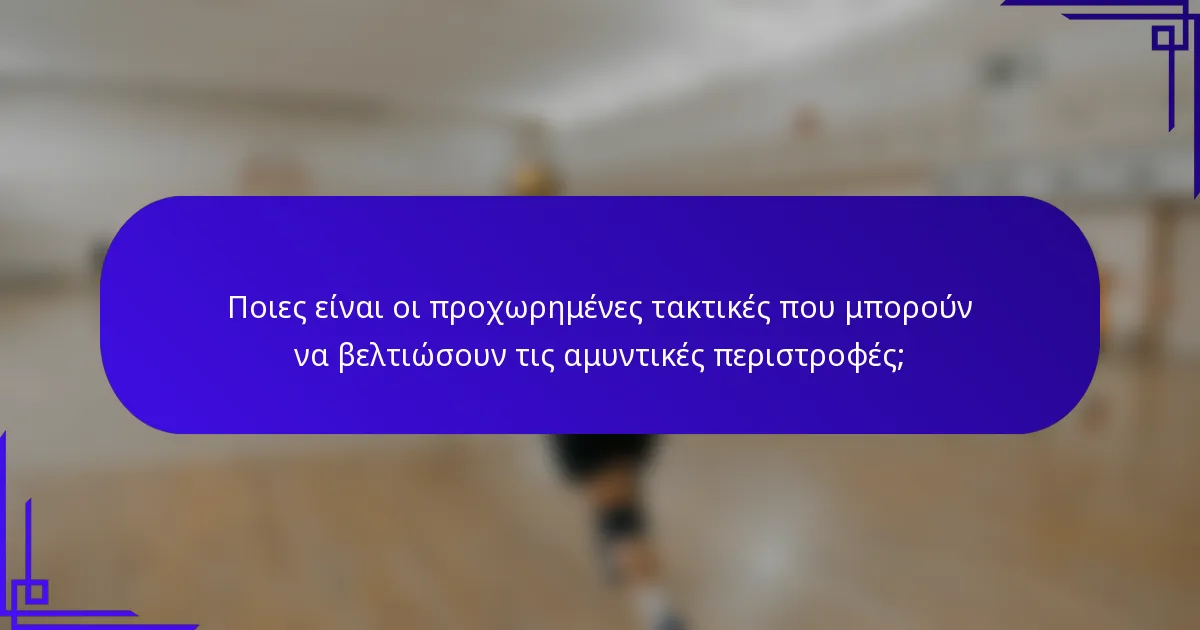 Ποιες είναι οι προχωρημένες τακτικές που μπορούν να βελτιώσουν τις αμυντικές περιστροφές;