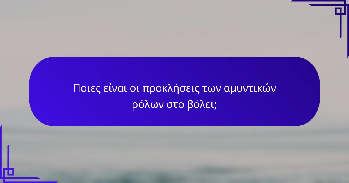 Ποιες είναι οι προκλήσεις των αμυντικών ρόλων στο βόλεϊ;