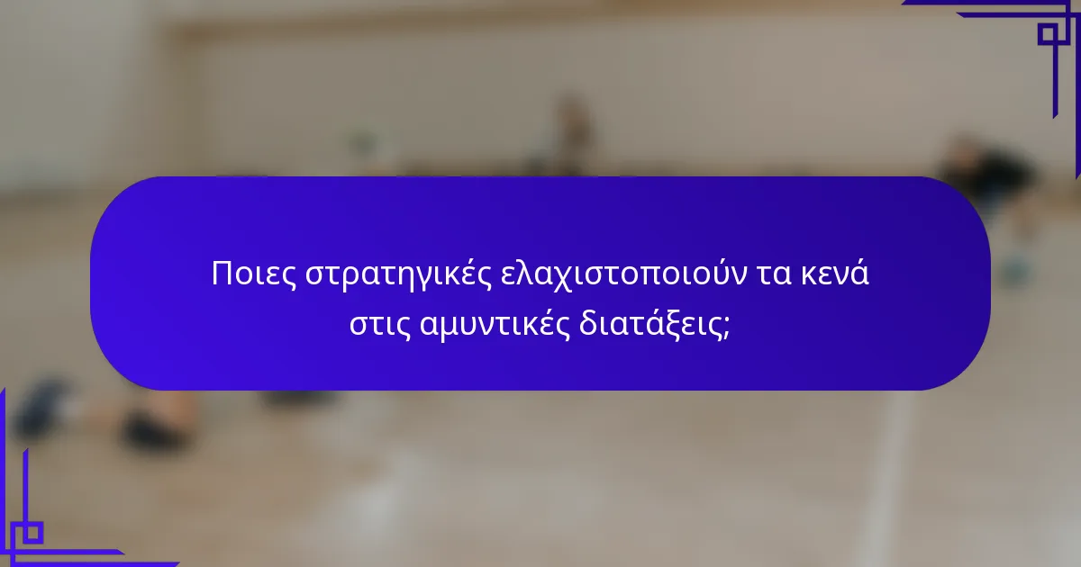 Ποιες στρατηγικές ελαχιστοποιούν τα κενά στις αμυντικές διατάξεις;