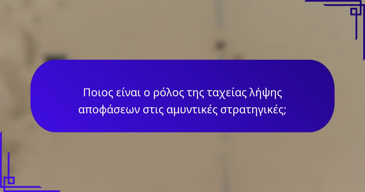 Ποιος είναι ο ρόλος της ταχείας λήψης αποφάσεων στις αμυντικές στρατηγικές;