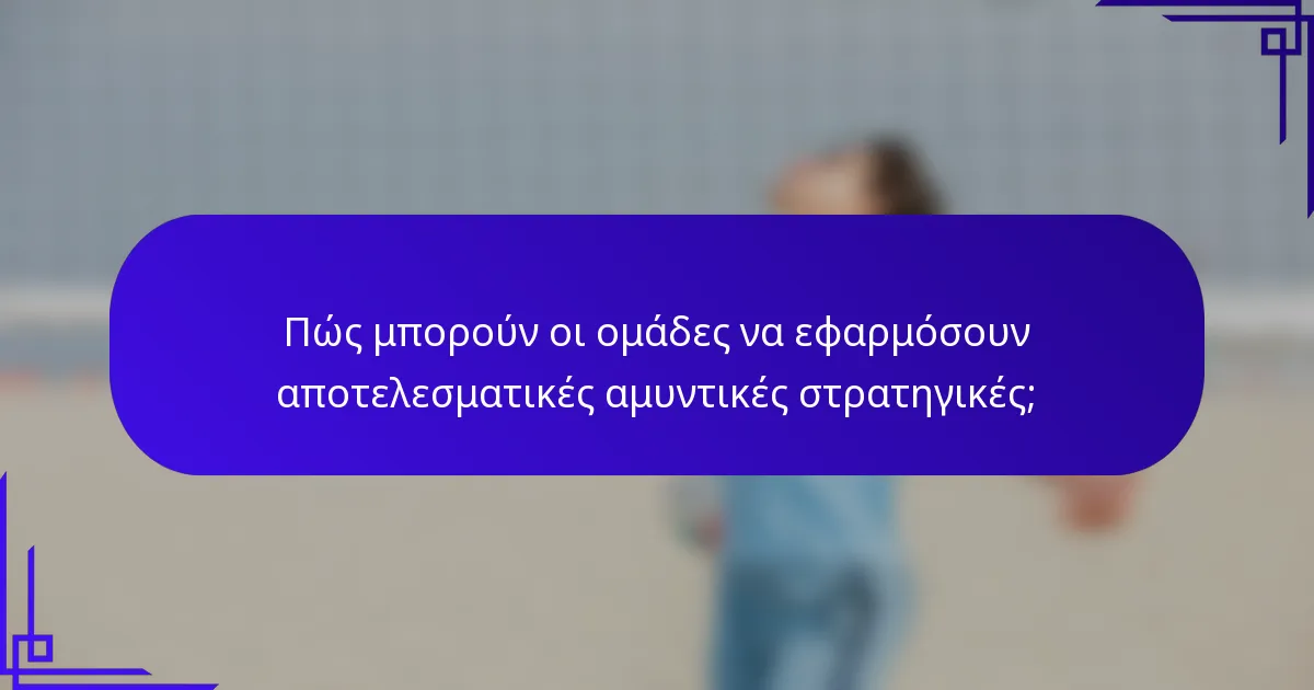 Πώς μπορούν οι ομάδες να εφαρμόσουν αποτελεσματικές αμυντικές στρατηγικές;