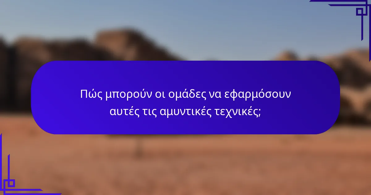 Πώς μπορούν οι ομάδες να εφαρμόσουν αυτές τις αμυντικές τεχνικές;