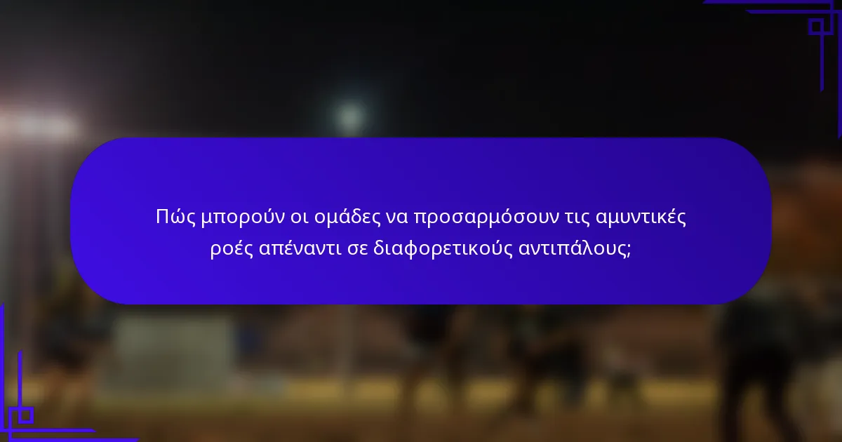 Πώς μπορούν οι ομάδες να προσαρμόσουν τις αμυντικές ροές απέναντι σε διαφορετικούς αντιπάλους;