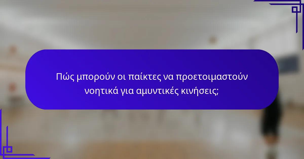 Πώς μπορούν οι παίκτες να προετοιμαστούν νοητικά για αμυντικές κινήσεις;