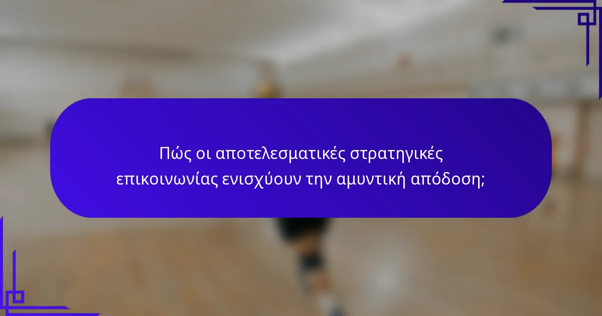 Πώς οι αποτελεσματικές στρατηγικές επικοινωνίας ενισχύουν την αμυντική απόδοση;