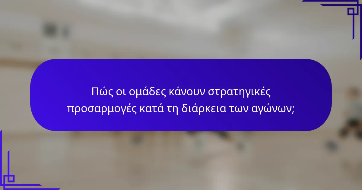 Πώς οι ομάδες κάνουν στρατηγικές προσαρμογές κατά τη διάρκεια των αγώνων;